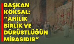 Başkan Köksal: “Ahilik, Birlik ve Dürüstlüğün Mirasıdır”