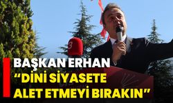 Başkan Erhan “Dini Siyasete Alet Etmeyi Bırakın”
