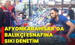 Afyonkarahisar’da Balıkçı Esnafına Sıkı Denetim