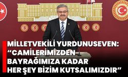 Milletvekili Yurdunuseven: “Camilerimizden Bayrağımıza Kadar Her Şey Bizim Kutsalımızdır”