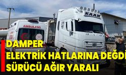 Damper Elektrik Hatlarına Değdi, Sürücü Ağır Yaralı