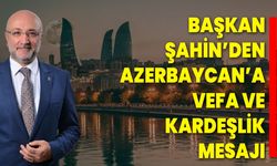 Başkan Şahin’den Azerbaycan’a Vefa ve Kardeşlik Mesajı