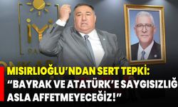 Mısırlıoğlu’ndan Sert Tepki: “Bayrak ve Atatürk’e Saygısızlığı Asla Affetmeyeceğiz!”