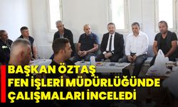 Başkan Öztaş, Fen İşleri Müdürlüğünde Çalışmaları İnceledi
