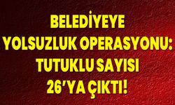 Belediyeye Yolsuzluk Operasyonu: Tutuklu Sayısı 26’ya Çıktı!