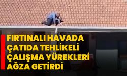 Fırtınalı havada çatıda tehlikeli çalışma yürekleri ağza getirdi