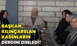 Başkan Kılınçarslan, kadınların derdini dinledi!