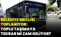 Belediye Meclisi toplanıyor: Toplu taşımaya tekrar mı zam geliyor!