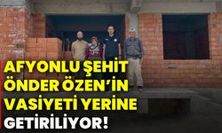 Afyonlu Şehit Önder Özen’in vasiyeti yerine getiriliyor!