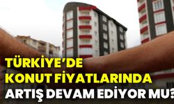 Türkiye’de konut fiyatlarında artış devam ediyor mu?