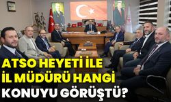 ATSO Heyeti ile İl Müdürü hangi konuyu görüştü?