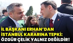 İl Başkanı Erhan’dan İstanbul kararına tepki: Özgür Çelik yalnız değildir!