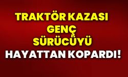Traktör kazası genç sürücüyü hayattan kopardı!