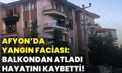 Afyonkarahisar’da yangın faciası: Balkondan atladı hayatını kaybetti!