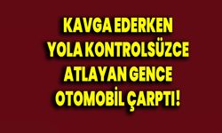 Kavga ederken yola kontrolsüzce atlayan gence otomobil çarptı!