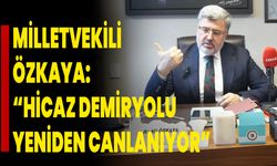 Milletvekili Özkaya: “Hicaz Demiryolu Yeniden Canlanıyor”
