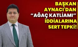 Başkan Aynacı'dan “Ağaç katliamı” iddialarına sert tepki!