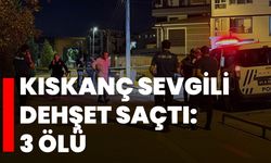 Kıskanç sevgili dehşet saçtı: 3 ölü