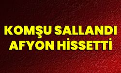 Komşu sallandı Afyon hissetti