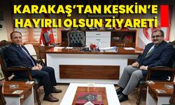 Karakaş’tan Keskin’e Hayırlı Olsun Ziyareti