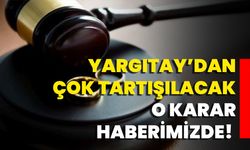 Yargıtay’dan Çok Tartışılacak O Karar Haberimizde!
