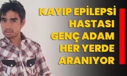 Kayıp epilepsi hastası genç adam her yerde aranıyor