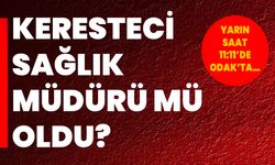 Keresteci Sağlık Müdürü mü oldu?