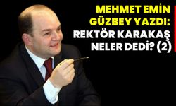 Mehmet Emin Güzbey yazdı: Rektör Karakaş neler dedi? (2)