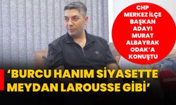 CHP Merkez İlçe Başkan Adayı Murat Albayrak ODAK’a konuştu; ‘Burcu Hanım Siyasette Meydan Larousse Gibi’