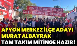 Afyon merkez ilçe adayı Murat Albayrak tam takım mitinge hazır!