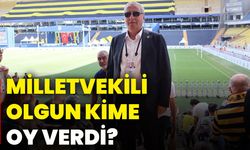 Milletvekili Olgun, kime oy verdi?