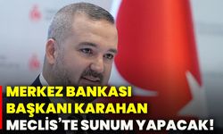 Merkez Bankası Başkanı Karahan,  meclis’te sunum yapacak!