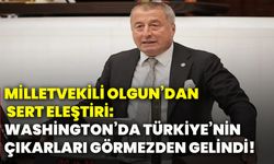 Milletvekili Olgun’dan sert eleştiri: Washington’da Türkiye’nin çıkarları görmezden gelindi!