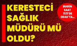 Keresteci Sağlık Müdürü mü oldu?