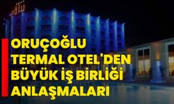 Oruçoğlu Termal Otel'den büyük iş birliği anlaşmaları