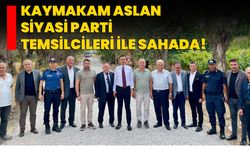 Kaymakam Aslan siyasi parti temsilcileri ile sahada!