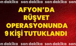 Afyon’da rüşvet operasyonunda 9 kişi tutuklandı