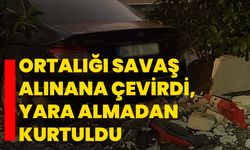 Ortalığı savaş alınana çevirdi, yara almadan kurtuldu
