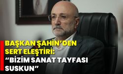 Başkan Şahin’den Sert Eleştiri: “Bizim Sanat Tayfası Suskun”