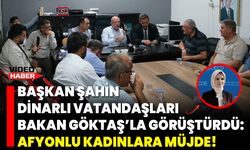 Başkan Şahin, Dinarlı Vatandaşları Bakan Göktaş’la Görüştürdü: Afyonlu Kadınlara Müjde!