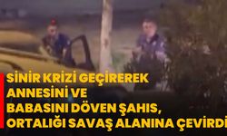 Sinir krizi geçirerek annesini ve babasını döven şahıs, ortalığı savaş alanına çevirdi