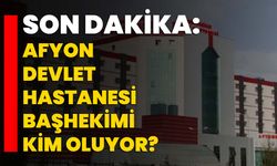 Son Dakika: Afyon Devlet Hastanesi Başhekimi kim oluyor?
