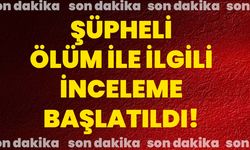 Şüpheli ölüm ile ilgili inceleme başlatıldı!