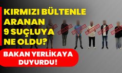 Kırmızı Bültenle Aranan 9 Suçluya Ne Oldu? Bakan Yerlikaya Duyurdu!