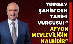 Turgay Şahin’den Tarihi Vurgusu: “Afyonkarahisar Mevlevîliğin Kalbidir”