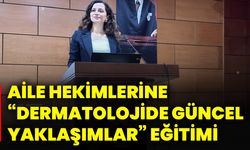 Aile hekimlerine “Dermatolojide güncel yaklaşımlar” eğitimi