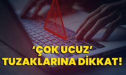 ‘Çok ucuz’ tuzaklarına dikkat!