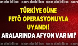 Türkiye Güne FETÖ Operasyonuyla Uyandı! Aralarında Afyon Var Mı?