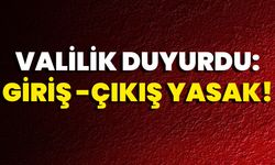 Valilik Duyurdu: Giriş- Çıkış Yasak!