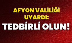 Afyon Valiliği Uyardı: Tedbirli Olun!